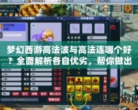 夢幻西游高法波與高法連哪個好？全面解析各自優(yōu)劣，幫你做出選擇