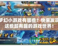 夢幻小游戲有哪些？快來發(fā)現(xiàn)這些超有趣的游戲世界！