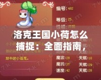 洛克王國(guó)小荷怎么捕捉：全面指南，助你輕松擁有小荷寵物！