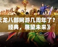 《天龍八部網(wǎng)游幾周年了？回顧經(jīng)典，展望未來》