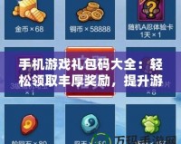 手機游戲禮包碼大全：輕松領(lǐng)取豐厚獎勵，提升游戲體驗！