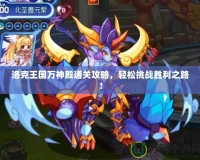 洛克王國萬神殿通關(guān)攻略，輕松挑戰(zhàn)勝利之路！