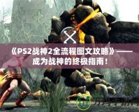 《PS2戰(zhàn)神2全流程圖文攻略》——成為戰(zhàn)神的終極指南！