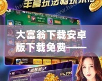 大富翁下載安卓版下載免費——暢享無限樂趣，指尖上的經(jīng)典財富之旅