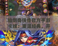 仙劍奇?zhèn)b傳官方手游卡牌：重溫經(jīng)典，開啟你的仙劍傳奇