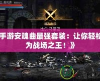 《手游安魂曲最強套裝：讓你輕松成為戰(zhàn)場之王！》