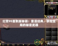 紅警95重制版秘籍：重溫經(jīng)典，掌控全局的秘密武器