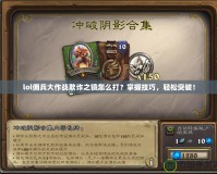 lol傭兵大作戰(zhàn)欺詐之鏡怎么打？掌握技巧，輕松突破！