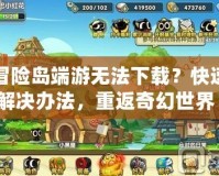 冒險島端游無法下載？快速解決辦法，重返奇幻世界！