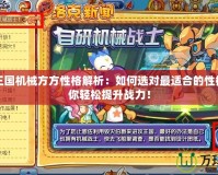 洛克王國機械方方性格解析：如何選對最適合的性格，助你輕松提升戰(zhàn)力！