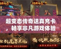 超變態(tài)傳奇送真充卡，暢享非凡游戲體驗(yàn)！