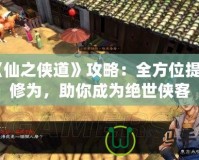 《仙之俠道》攻略：全方位提升修為，助你成為絕世俠客