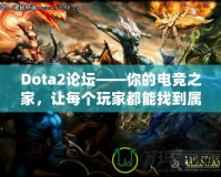 Dota2論壇——你的電競之家，讓每個玩家都能找到屬于自己的精彩