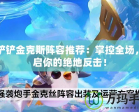 金鏟鏟金克斯陣容推薦：掌控全場，開啟你的絕地反擊！