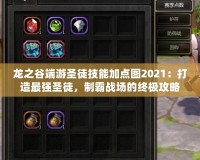龍之谷端游圣徒技能加點(diǎn)圖2021：打造最強(qiáng)圣徒，制霸戰(zhàn)場(chǎng)的終極攻略！