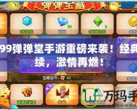 4399彈彈堂手游重磅來襲！經(jīng)典延續(xù)，激情再燃！