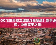 QQ飛車天空之城是幾星賽道？新手必讀，沖擊高手之路！