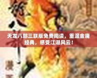 天龍八部三聯(lián)版免費(fèi)閱讀，重溫金庸經(jīng)典，感受江湖風(fēng)云！