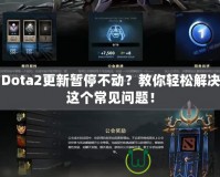 Dota2更新暫停不動？教你輕松解決這個常見問題！