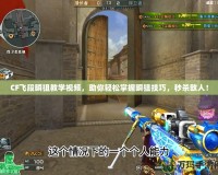CF飛段瞬狙教學(xué)視頻，助你輕松掌握瞬狙技巧，秒殺敵人！