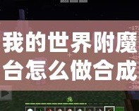 我的世界附魔臺怎么做合成？一步一步教你打造最強(qiáng)裝備！