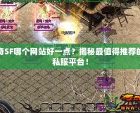 找傳奇SF哪個(gè)網(wǎng)站好一點(diǎn)？揭秘最值得推薦的傳奇私服平臺(tái)！