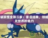 口袋妖怪全御三家：重溫經(jīng)典，領(lǐng)略精靈世界的魅力
