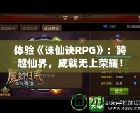 體驗(yàn)《誅仙訣RPG》：跨越仙界，成就無上榮耀！