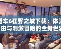 俠盜獵車(chē)6狂野之城下載：體驗(yàn)極限自由與刺激冒險(xiǎn)的全新世界！