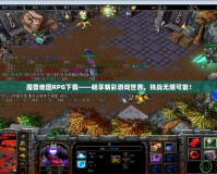 魔獸地圖RPG下載——暢享精彩游戲世界，挑戰(zhàn)無限可能！