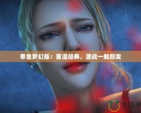 拳皇夢幻版：重溫經(jīng)典，激戰(zhàn)一觸即發(fā)