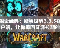 探索經(jīng)典：魔獸世界3.3.5客戶端，讓你重回艾澤拉斯的黃金年代！