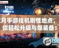紅月手游掛機(jī)刷怪地點(diǎn)，助你輕松升級(jí)與爆裝備！