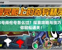 賽爾號(hào)拜倫號(hào)怎么過(guò)？探索攻略與技巧，助你輕松通關(guān)！