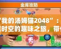 “我的湯姆貓2048”：跨越時(shí)空的趣味之旅，帶你玩轉(zhuǎn)經(jīng)典與創(chuàng)新的完美結(jié)合