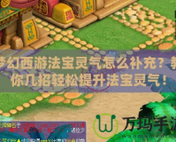 夢(mèng)幻西游法寶靈氣怎么補(bǔ)充？教你幾招輕松提升法寶靈氣！