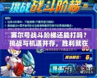 賽爾號(hào)戰(zhàn)斗階梯還能打嗎？挑戰(zhàn)與機(jī)遇并存，勝利就在眼前！