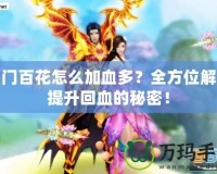 蜀門百花怎么加血多？全方位解析提升回血的秘密！