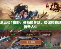 三國趙云傳1攻略：番茄的夢想，帶你領(lǐng)略趙云的傳奇人生