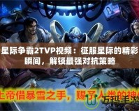 星際爭霸2TVP視頻：征服星際的精彩瞬間，解鎖最強對抗策略