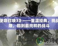 《使命召喚3》——重溫經(jīng)典，挑戰(zhàn)極限，回到最純粹的戰(zhàn)斗