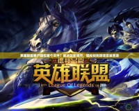 英雄聯(lián)盟客戶端在哪個文件？解決玩家疑問，輕松找到游戲安裝目錄