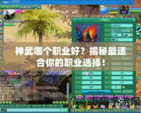 神武哪個(gè)職業(yè)好？揭秘最適合你的職業(yè)選擇！