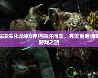 解決生化危機(jī)6存檔損壞問題，完美重啟你的游戲之旅