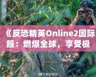 《反恐精英Online2國際服：燃爆全球，享受極致競技體驗》