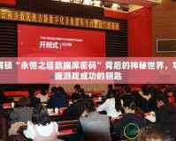 解鎖“永恒之塔數(shù)據(jù)庫密碼”背后的神秘世界，掌握游戲成功的鑰匙