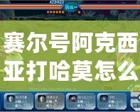 賽爾號阿克西亞打哈莫怎么打？挑戰(zhàn)強(qiáng)敵技巧全解析！
