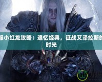 懷舊服小紅龍攻略：追憶經(jīng)典，征戰(zhàn)艾澤拉斯的珍貴時(shí)光