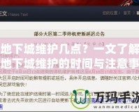 地下城維護(hù)幾點？一文了解地下城維護(hù)的時間與注意事項！