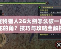 怪物獵人2G大劍怎么破一角龍的角？技巧與攻略全解析